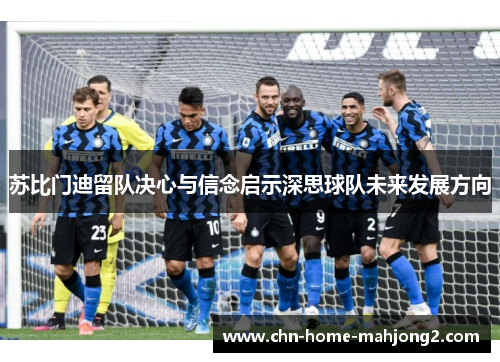 苏比门迪留队决心与信念启示深思球队未来发展方向