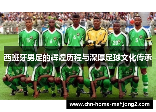 西班牙男足的辉煌历程与深厚足球文化传承 西班牙男足的辉煌历程与深厚足球文化传承