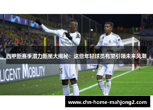 西甲新赛季潜力新星大揭秘：这些年轻球员有望引领未来风潮