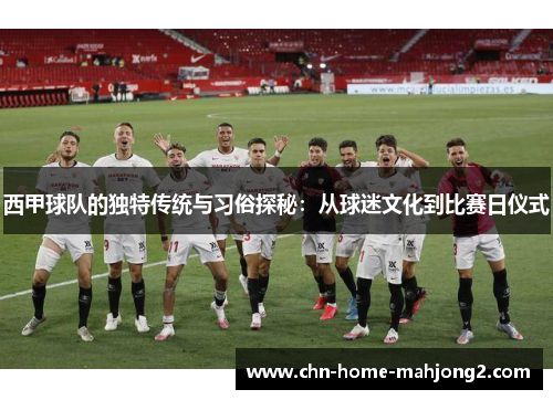 西甲球队的独特传统与习俗探秘：从球迷文化到比赛日仪式