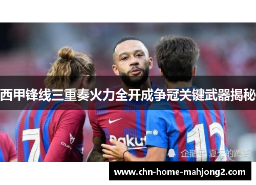 西甲锋线三重奏火力全开成争冠关键武器揭秘