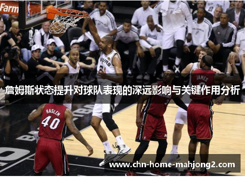 詹姆斯状态提升对球队表现的深远影响与关键作用分析