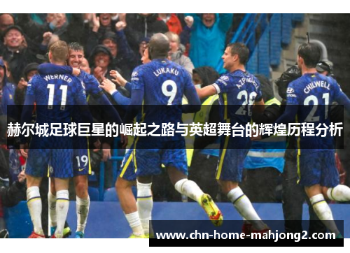 赫尔城足球巨星的崛起之路与英超舞台的辉煌历程分析 赫尔城足球巨星的崛起之路与英超舞台的辉煌历程分析