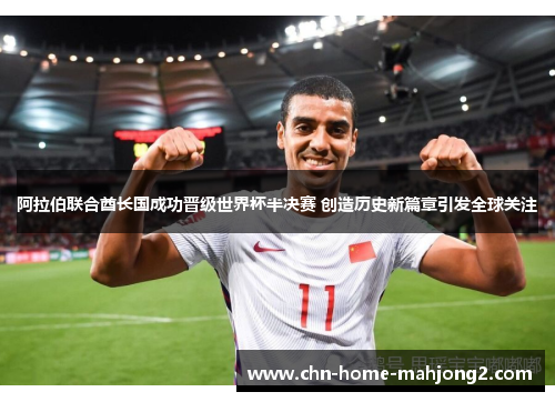 阿拉伯联合酋长国成功晋级世界杯半决赛 创造历史新篇章引发全球关注