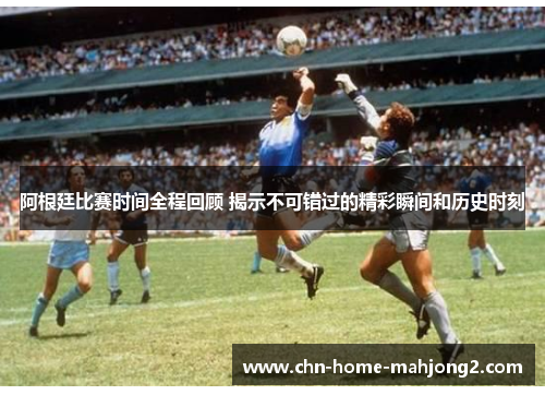 阿根廷比赛时间全程回顾 揭示不可错过的精彩瞬间和历史时刻 阿根廷比赛时间全程回顾 揭示不可错过的精彩瞬间和历史时刻