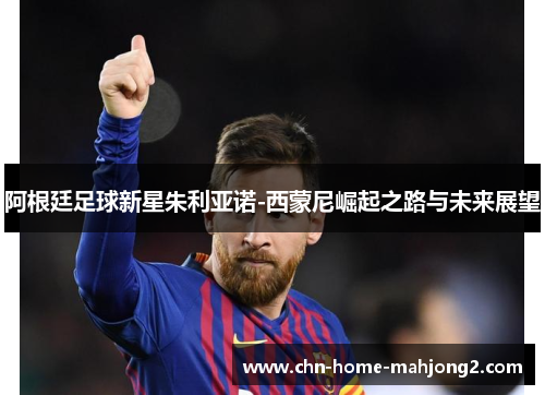 阿根廷足球新星朱利亚诺-西蒙尼崛起之路与未来展望