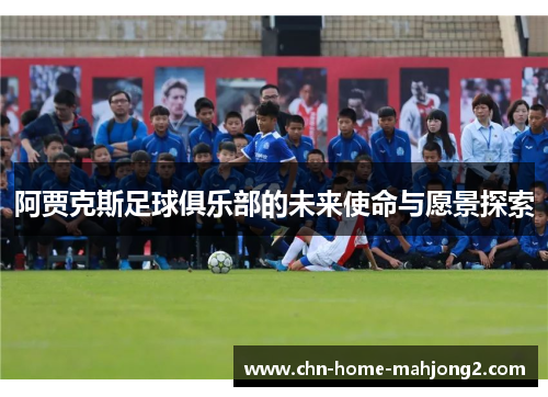 阿贾克斯足球俱乐部的未来使命与愿景探索 阿贾克斯足球俱乐部的未来使命与愿景探索