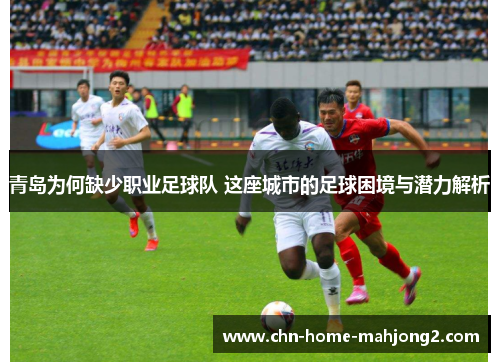 青岛为何缺少职业足球队 这座城市的足球困境与潜力解析
