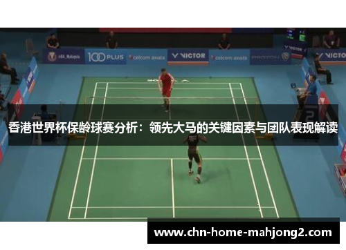 香港世界杯保龄球赛分析:领先大马的关键因素与团队表现解读 香港世界杯保龄球赛分析:领先大马的关键因素与团队表现解读