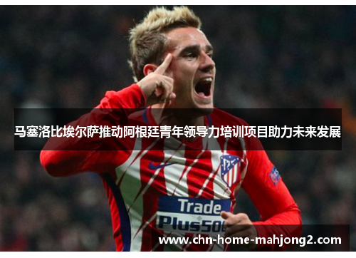 马塞洛比埃尔萨推动阿根廷青年领导力培训项目助力未来发展 马塞洛比埃尔萨推动阿根廷青年领导力培训项目助力未来发展