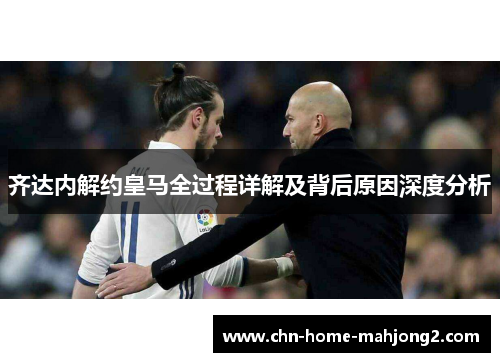 齐达内解约皇马全过程详解及背后原因深度分析 齐达内解约皇马全过程详解及背后原因深度分析