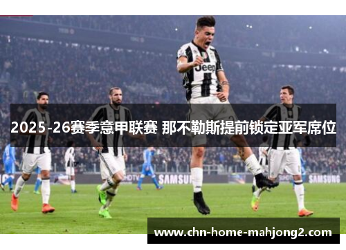 2025-26赛季意甲联赛 那不勒斯提前锁定亚军席位 2025-26赛季意甲联赛 那不勒斯提前锁定亚军席位