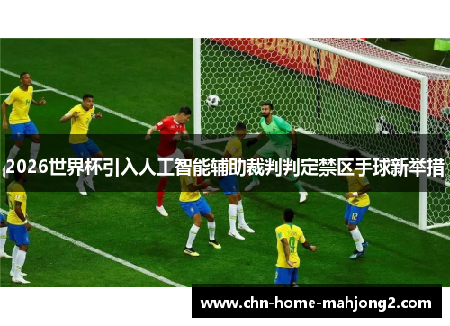2026世界杯引入人工智能辅助裁判判定禁区手球新举措 2026世界杯引入人工智能辅助裁判判定禁区手球新举措