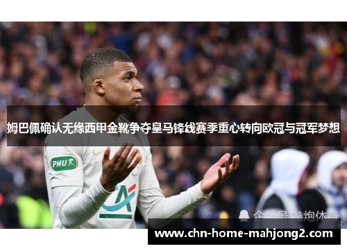 姆巴佩确认无缘西甲金靴争夺皇马锋线赛季重心转向欧冠与冠军梦想