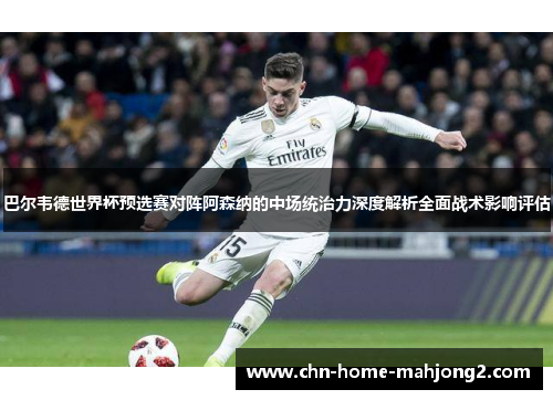 巴尔韦德世界杯预选赛对阵阿森纳的中场统治力深度解析全面战术影响评估