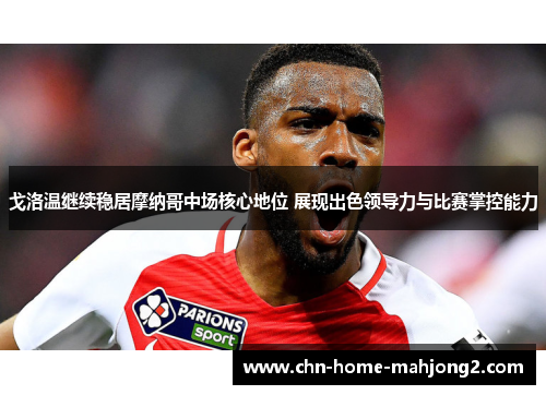 戈洛温继续稳居摩纳哥中场核心地位 展现出色领导力与比赛掌控能力 戈洛温继续稳居摩纳哥中场核心地位 展现出色领导力与比赛掌控能力