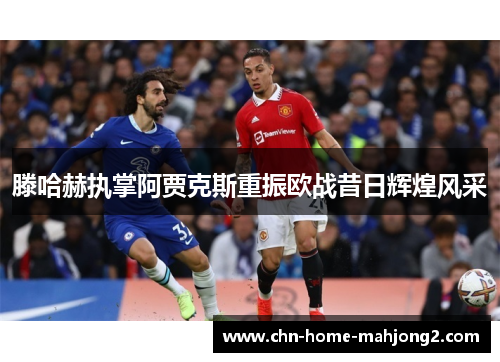 滕哈赫执掌阿贾克斯重振欧战昔日辉煌风采