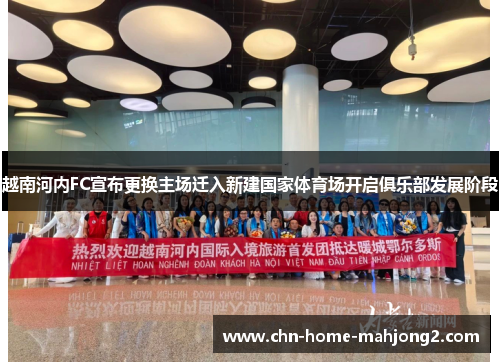 越南河内FC宣布更换主场迁入新建国家体育场开启俱乐部发展阶段 越南河内FC宣布更换主场迁入新建国家体育场开启俱乐部发展阶段