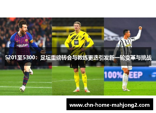 5201至5300:足坛重磅转会与教练更迭引发新一轮变革与挑战 5201至5300:足坛重磅转会与教练更迭引发新一轮变革与挑战