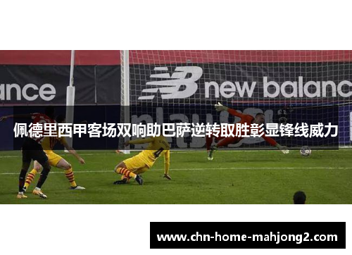 佩德里西甲客场双响助巴萨逆转取胜彰显锋线威力