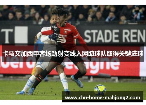 卡马文加西甲客场劲射变线入网助球队取得关键进球