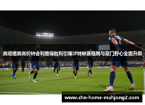 奥塔维奥高价转会利雅得胜利引爆沙特联赛格局与豪门野心全面升级