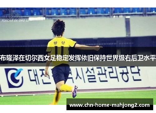 布隆泽在切尔西女足稳定发挥依旧保持世界级右后卫水平