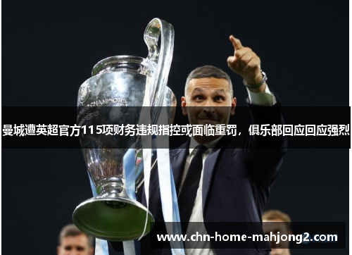 曼城遭英超官方115项财务违规指控或面临重罚，俱乐部回应回应强烈