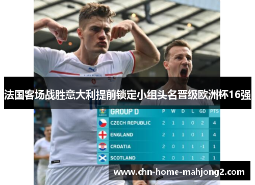 法国客场战胜意大利提前锁定小组头名晋级欧洲杯16强