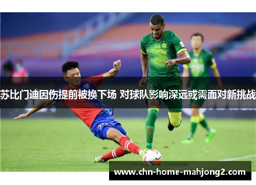 苏比门迪因伤提前被换下场 对球队影响深远或需面对新挑战