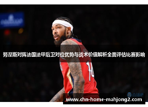 努涅斯对阵法国法甲后卫对位优势与战术价值解析全面评估比赛影响