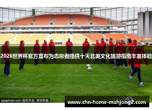 2026世界杯官方宣布为志愿者提供十天北美文化旅游指南丰富体验