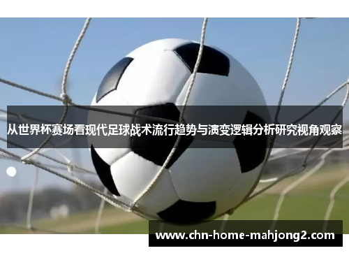 从世界杯赛场看现代足球战术流行趋势与演变逻辑分析研究视角观察