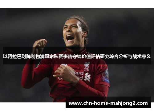 以阿拉巴对阵利物浦国家队赛事防守端价值评估研究综合分析与战术意义