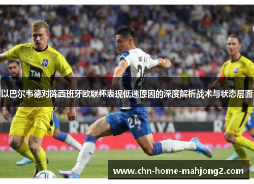 以巴尔韦德对阵西班牙欧联杯表现低迷原因的深度解析战术与状态层面