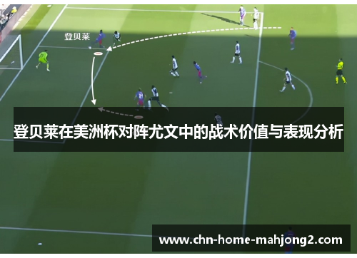 登贝莱在美洲杯对阵尤文中的战术价值与表现分析