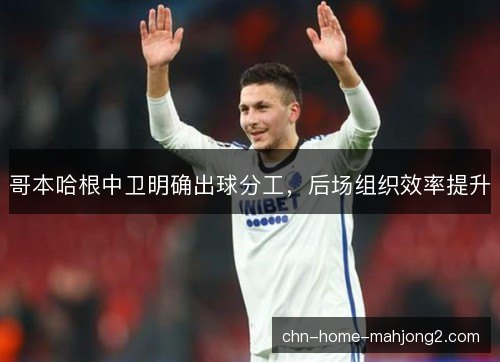 哥本哈根中卫明确出球分工,后场组织效率提升 哥本哈根中卫明确出球分工,后场组织效率提升