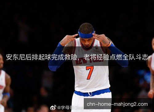 安东尼后排起球完成救险，老将经验点燃全队斗志