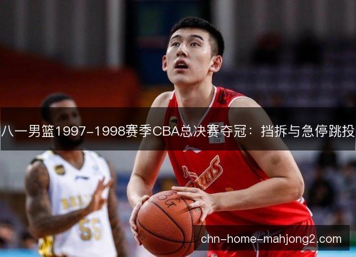 八一男篮1997-1998赛季CBA总决赛夺冠：挡拆与急停跳投